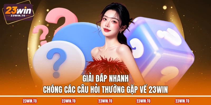 giai-dap-nhanh-chong-cac-cau-hoi-thuong-gap-ve-23win